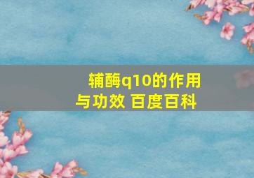 辅酶q10的作用与功效 百度百科